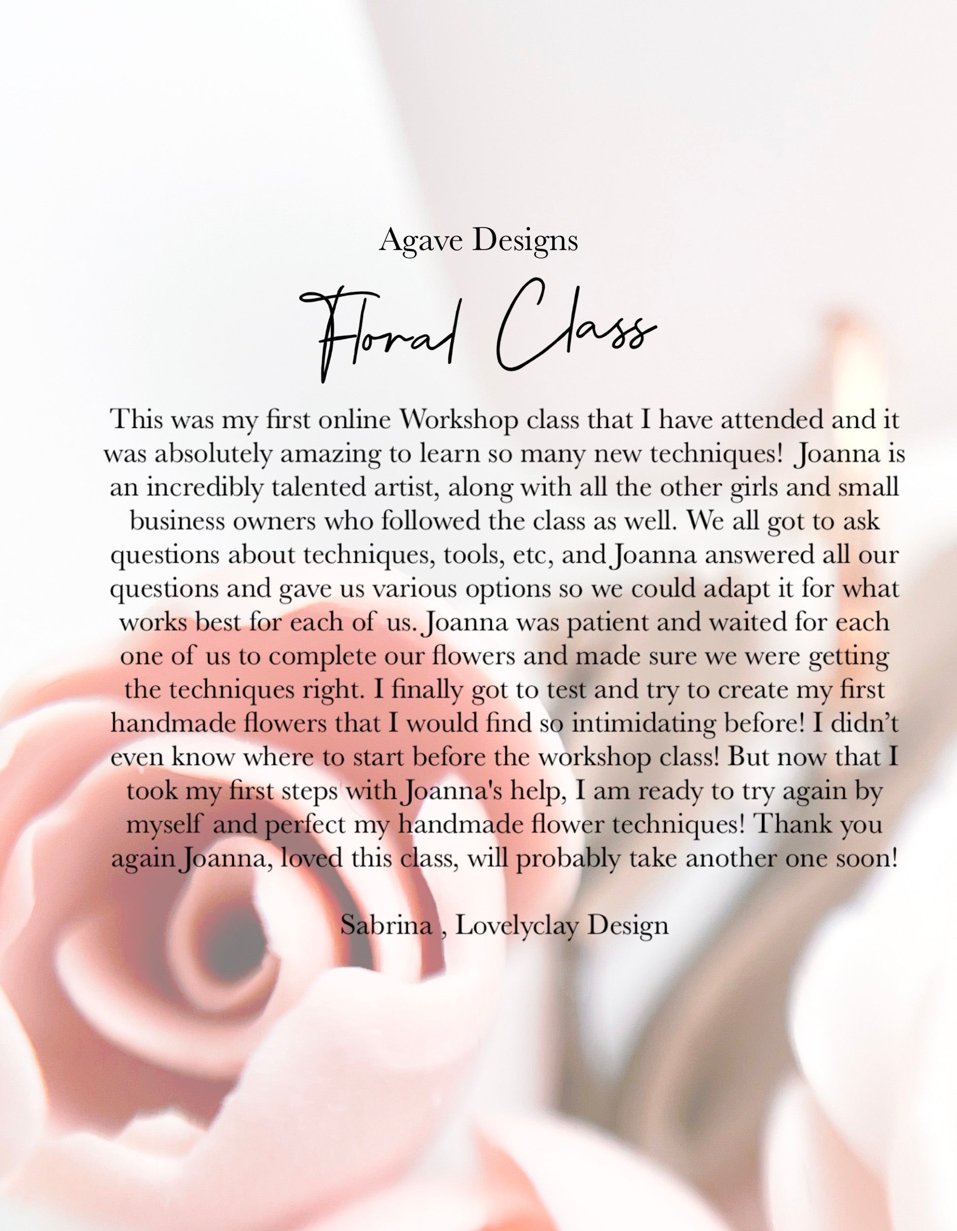 Image of a testimonial for Agave Designs' Everything Florals - Live Class. Sabrina from Lovelyclay Design praises the instructor, Joana, for her patience and informative teachings. Sabrina shares her excitement and readiness to attempt making handmade flowers again after attending the live workshop.