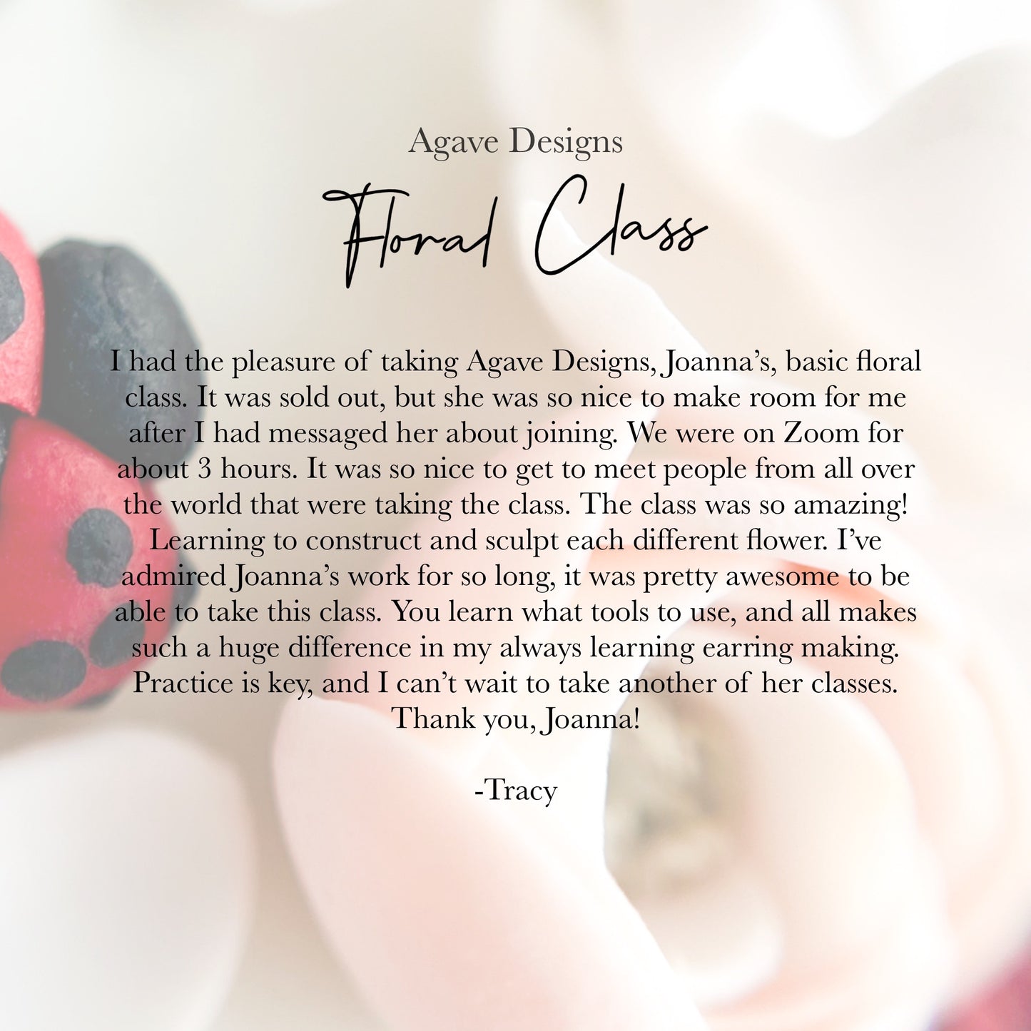 An image with a text endorsement for Agave Designs' Everything Florals - Live Class. The text praises Joanna's live workshop for its detailed instruction, useful tools, and skills learned. Background includes white flowers and a red and black ladybug figurine.