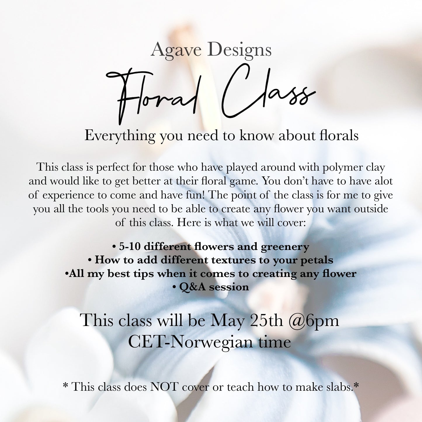 Join Agave Designs for an exclusive live workshop, "Everything Florals - Live Class," on May 25th at 6pm CET-Norwegian time. This floral class includes hands-on work with polymer clay to craft beautiful flowers, adding intricate textures to petals, and a Q&A session. Enjoy a serene background of blurred flowers as you learn from the best.